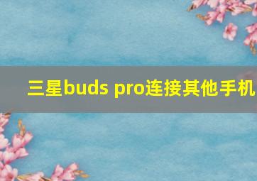 三星buds pro连接其他手机